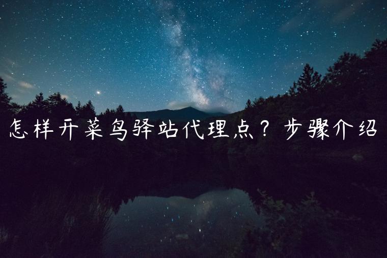 怎样开菜鸟驿站代理点？步骤介绍