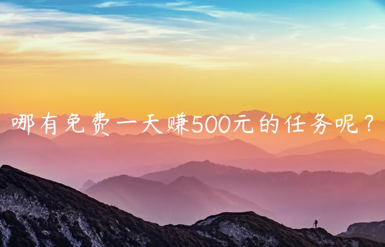 哪有免费一天赚500元的任务呢？