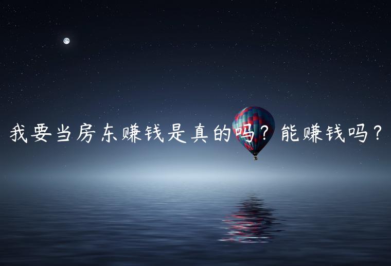 我要当房东赚钱是真的吗？能赚钱吗？