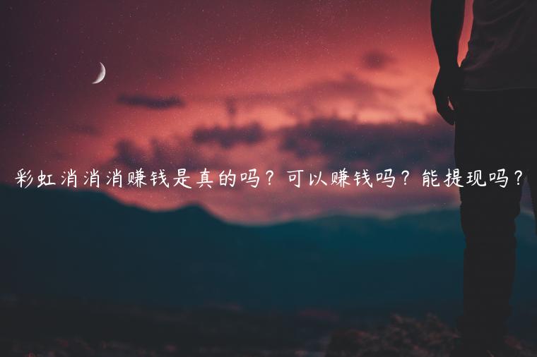 彩虹消消消赚钱是真的吗？可以赚钱吗？能提现吗？