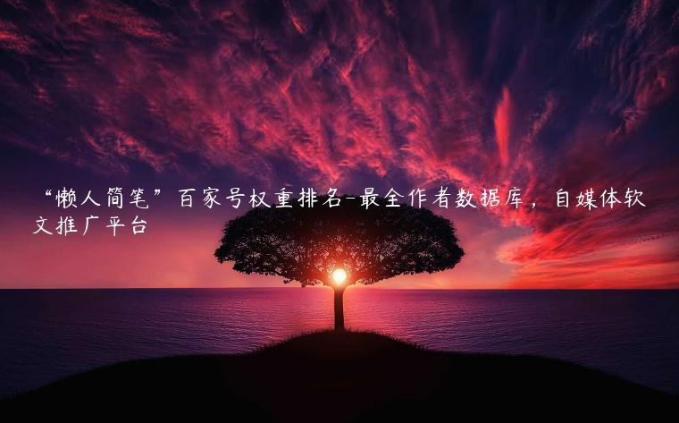 “懒人简笔”百家号权重排名-最全作者数据库，自媒体软文推广平台