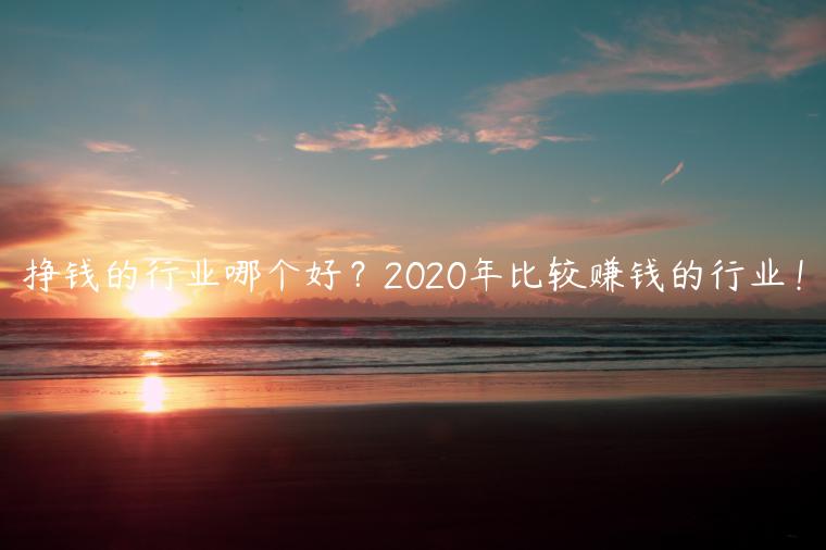 挣钱的行业哪个好？2020年比较赚钱的行业！