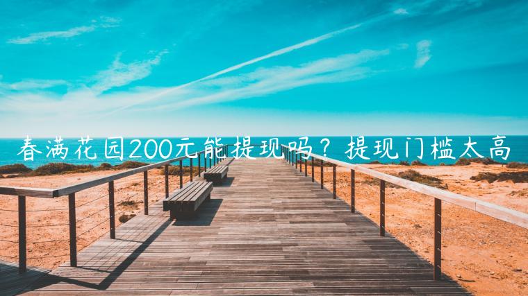 春满花园200元能提现吗？提现门槛太高