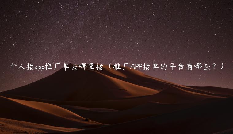 个人接app推广单去哪里接（推广APP接单的平台有哪些？）