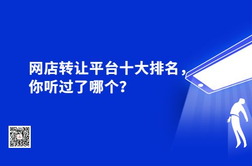 哪些网店转让平台排名靠前？大平台资源丰富？