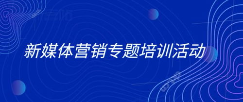 如何策划新媒体营销主题培训活动？掌握新媒体营销培训核心课程与推广策略