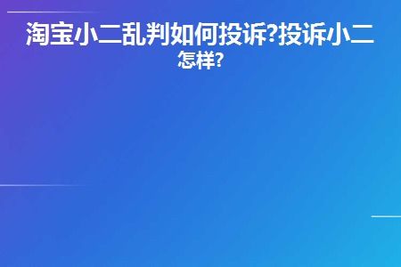 如何有效投诉淘宝小二乱判？打12300或9539有用吗？淘宝总部申诉电话是多少？