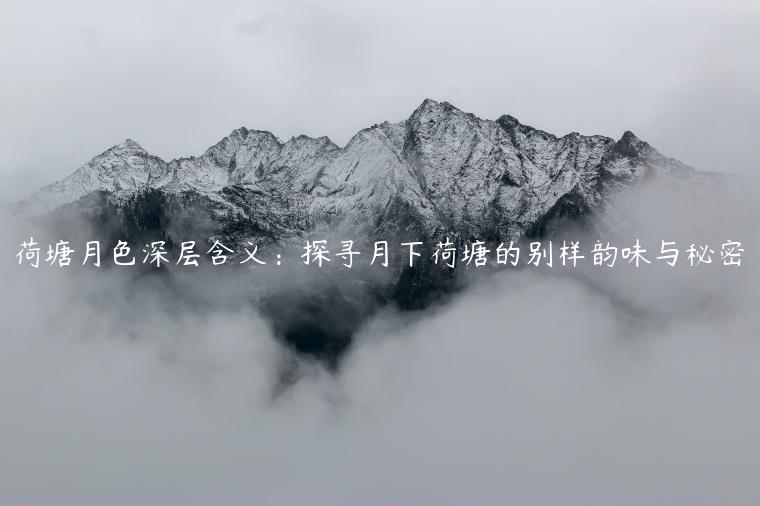 荷塘月色深层含义：探寻月下荷塘的别样韵味与秘密