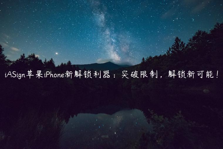 iASign苹果iPhone新解锁利器：突破限制，解锁新可能！