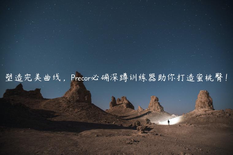 塑造完美曲线，Precor必确深蹲训练器助你打造蜜桃臀！