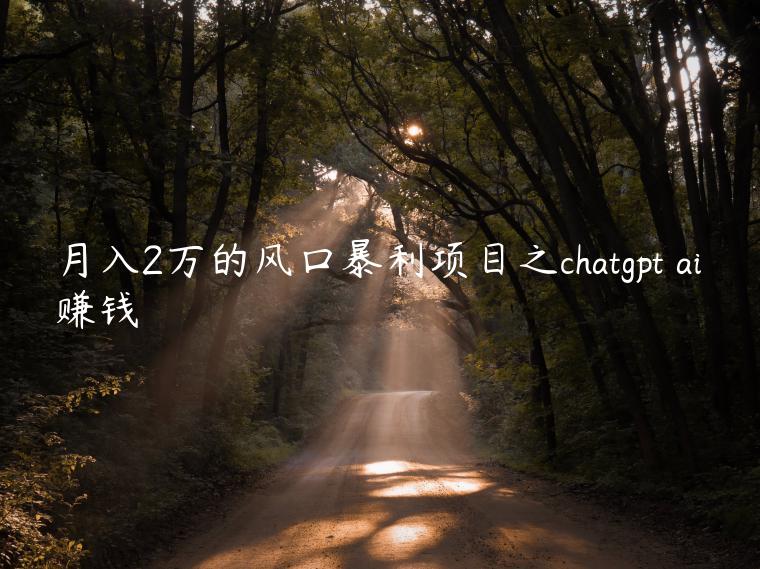 月入2万的风口暴利项目之chatgpt ai赚钱