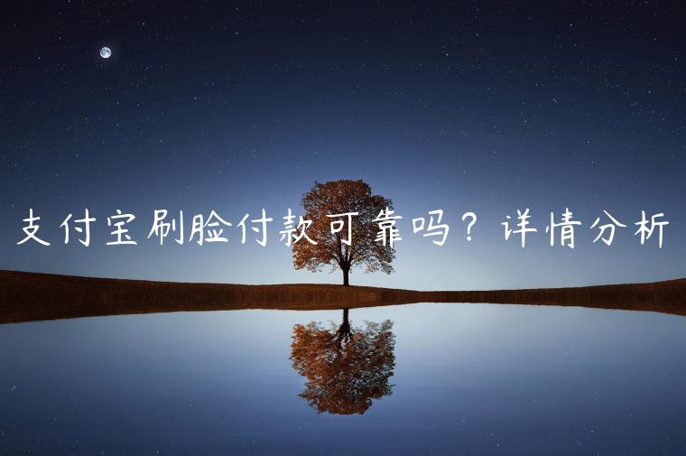 支付宝刷脸付款可靠吗？详情分析