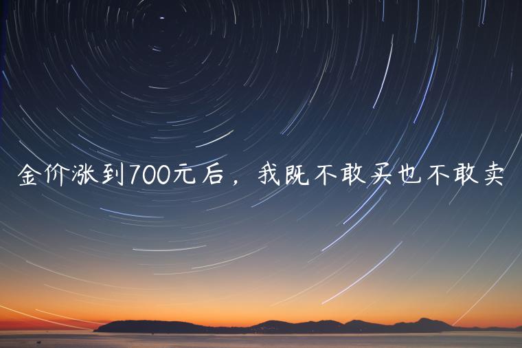 金价涨到700元后，我既不敢买也不敢卖