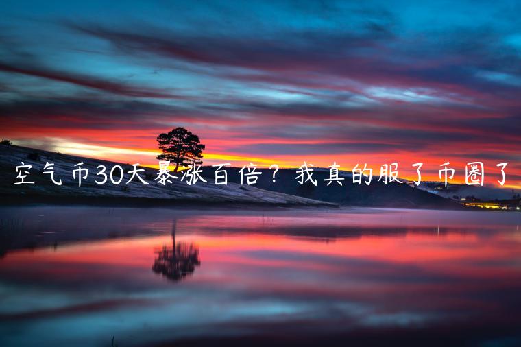 空气币30天暴涨百倍？我真的服了币圈了