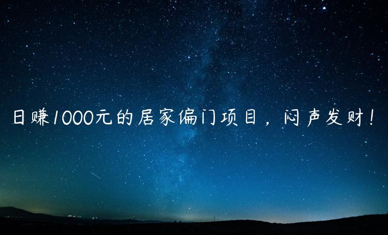 日赚1000元的居家偏门项目，闷声发财！