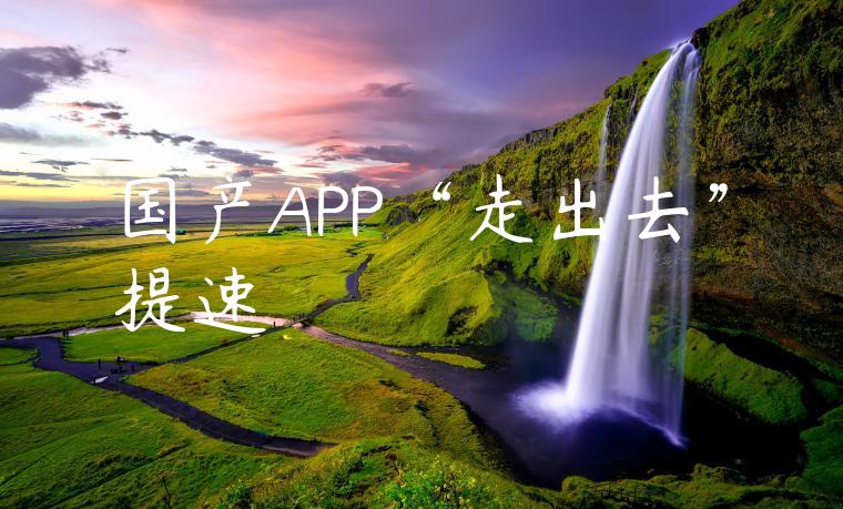 国产APP“走出去”提速