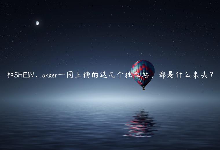 和SHEIN、anker一同上榜的这几个独立站，都是什么来头？