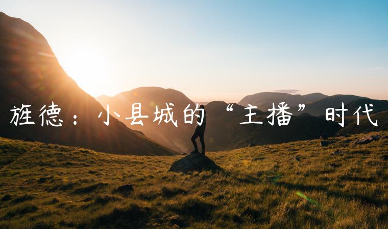 旌德：小县城的“主播”时代