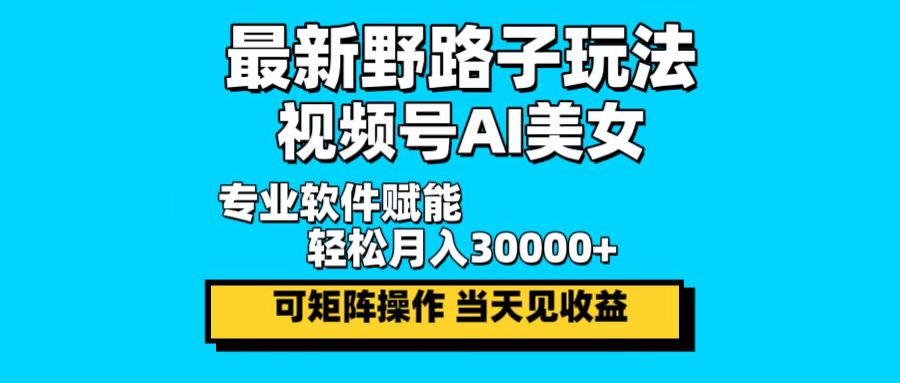 最新野路子玩法，视频号AI美女，当天见收益，轻松月入30000＋