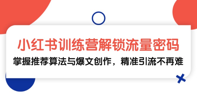 小红书训练营解锁流量密码，掌握推荐算法与爆文创作，精准引流不再难插图